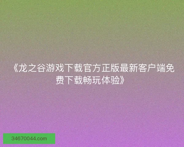 《龙之谷游戏下载官方正版最新客户端免费下载畅玩体验》