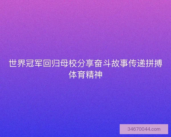 世界冠军回归母校分享奋斗故事传递拼搏体育精神