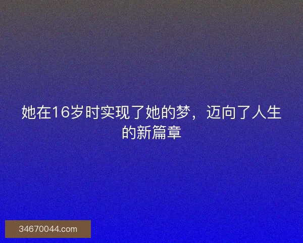 她在16岁时实现了她的梦，迈向了人生的新篇章