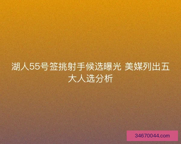 湖人55号签挑射手候选曝光 美媒列出五大人选分析