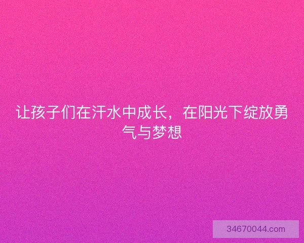 让孩子们在汗水中成长，在阳光下绽放勇气与梦想