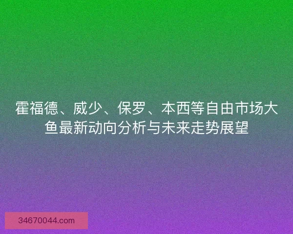 霍福德、威少、保罗、本西等自由市场大鱼最新动向分析与未来走势展望