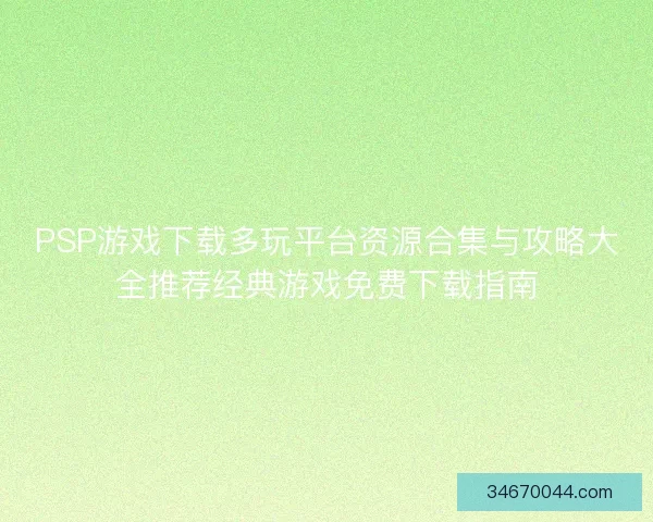 PSP游戏下载多玩平台资源合集与攻略大全推荐经典游戏免费下载指南