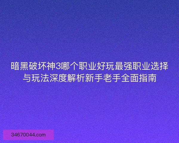 暗黑破坏神3哪个职业好玩最强职业选择与玩法深度解析新手老手全面指南