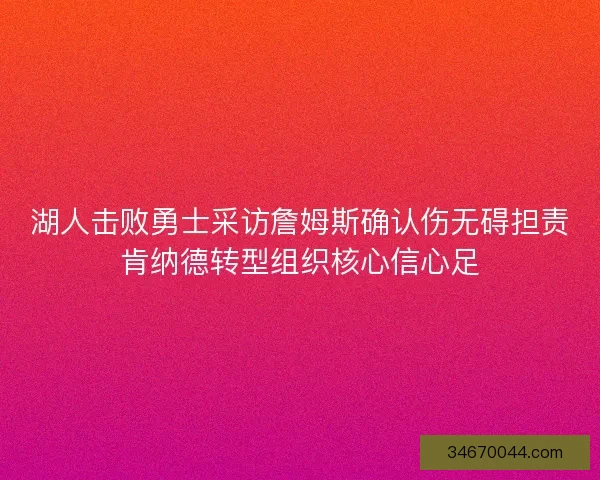 湖人击败勇士采访詹姆斯确认伤无碍担责肯纳德转型组织核心信心足