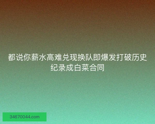 都说你薪水高难兑现换队即爆发打破历史纪录成白菜合同