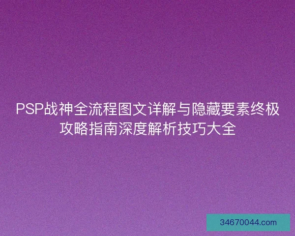 PSP战神全流程图文详解与隐藏要素终极攻略指南深度解析技巧大全
