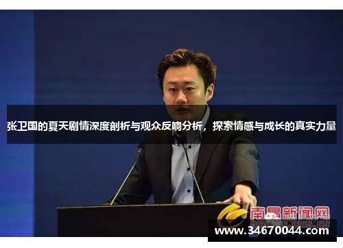 张卫国的夏天剧情深度剖析与观众反响分析，探索情感与成长的真实力量